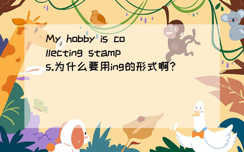 My hobby is collecting stamps.为什么要用ing的形式啊?