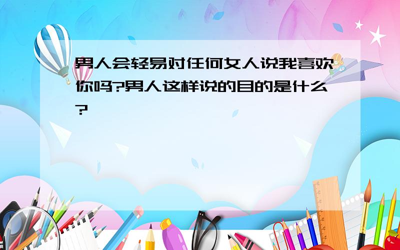 男人会轻易对任何女人说我喜欢你吗?男人这样说的目的是什么?