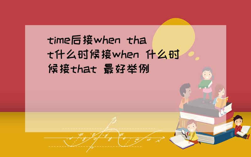 time后接when that什么时候接when 什么时候接that 最好举例