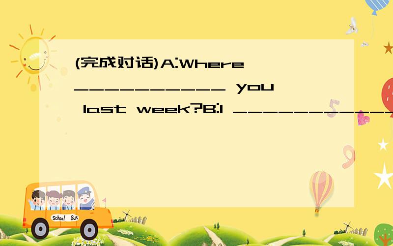 (完成对话)A:Where __________ you last week?B:I ___________ on a farm ___________ my family.A:What __________ you do on the farm?B:We ____________ trees and ___________ up carrots.A:What __________ did you do?B:We ____________ cows.It ___________