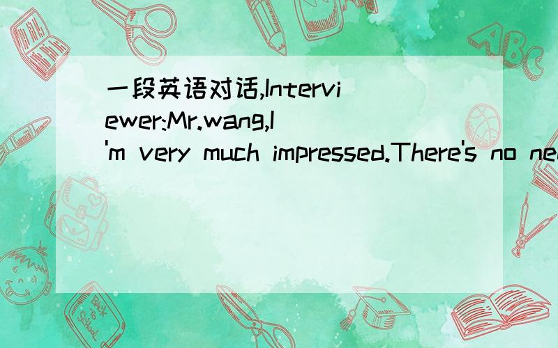 一段英语对话,Interviewer:Mr.wang,I'm very much impressed.There's no need for further questions.Wang:( ).A.Thank you for your time.B.It's my pleasure.选哪个更好?如何翻译?