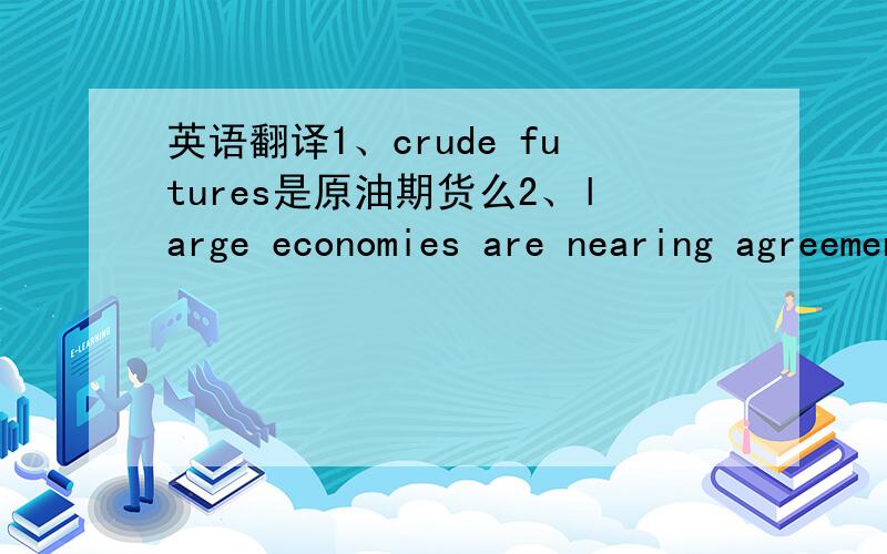 英语翻译1、crude futures是原油期货么2、large economies are nearing agreement on a global bank 3、non-farm payrolls rose by 162000,only the third increase since the US economy fell into recession4\Japanese business sentiment