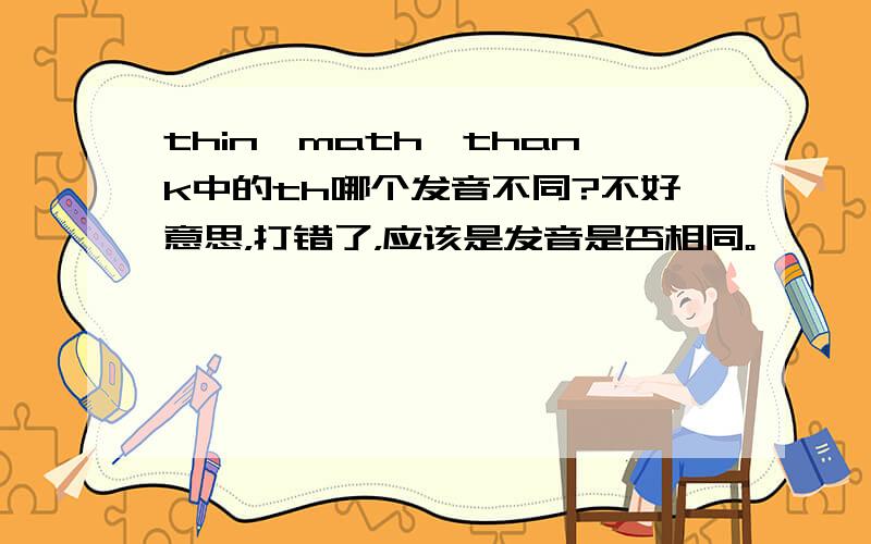 thin、math、thank中的th哪个发音不同?不好意思，打错了，应该是发音是否相同。