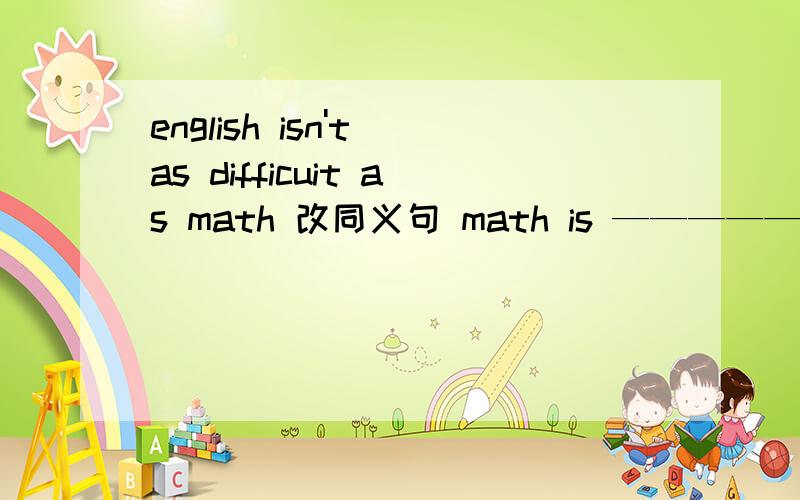 english isn't as difficuit as math 改同义句 math is ——————english