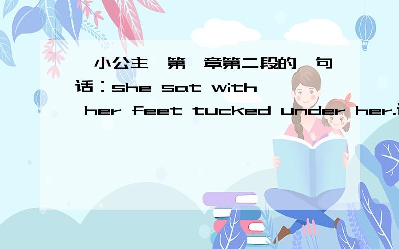 《小公主》第一章第二段的一句话：she sat with her feet tucked under her.该怎么翻译?