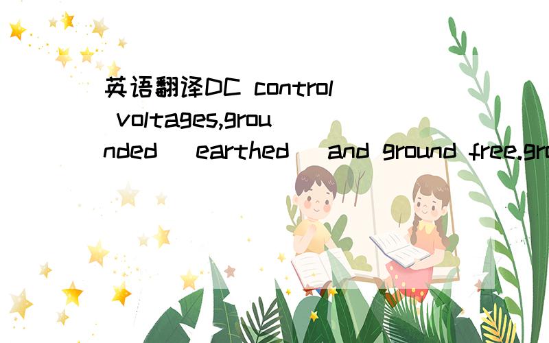 英语翻译DC control voltages,grounded (earthed) and ground free.grounded (earthed)是不是指24V-ground free指24V+24V正 在工程上英语怎么说 是ground free？