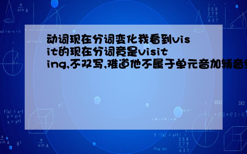 动词现在分词变化我看到visit的现在分词竟是visiting,不双写,难道他不属于单元音加辅音结构吗