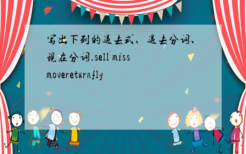 写出下列的过去式、过去分词、现在分词．sell missmovereturnfly