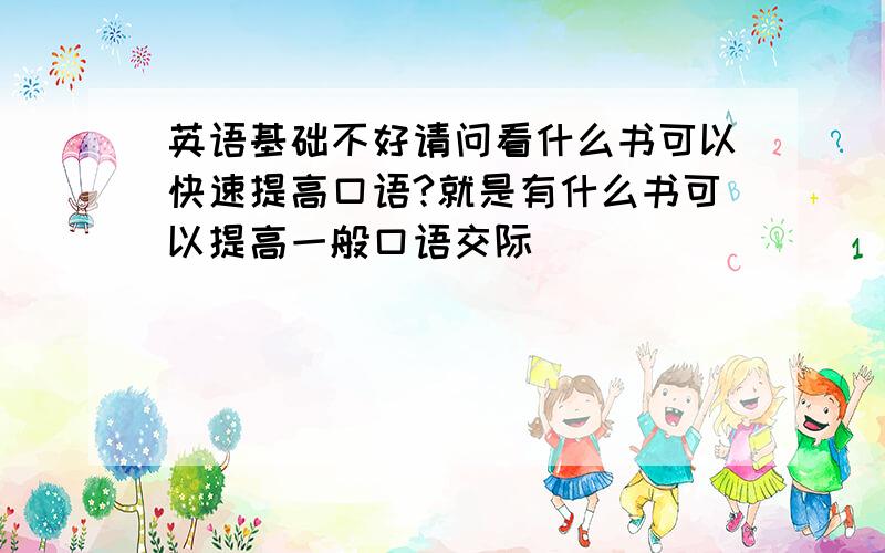 英语基础不好请问看什么书可以快速提高口语?就是有什么书可以提高一般口语交际