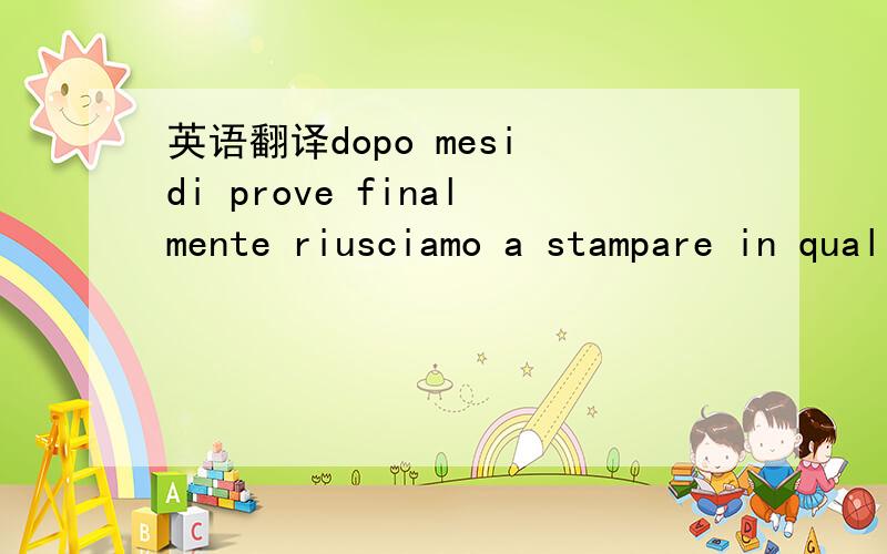 英语翻译dopo mesi di prove finalmente riusciamo a stampare in qualità il primo telo (tipo pvc per capire) per realizzare strisiconi,totem e strutture espositive completamente riciclabile ed ecocompatibile.Il prezzo simile al pvc tradizionale lo