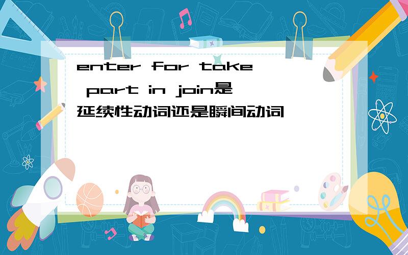 enter for take part in join是延续性动词还是瞬间动词