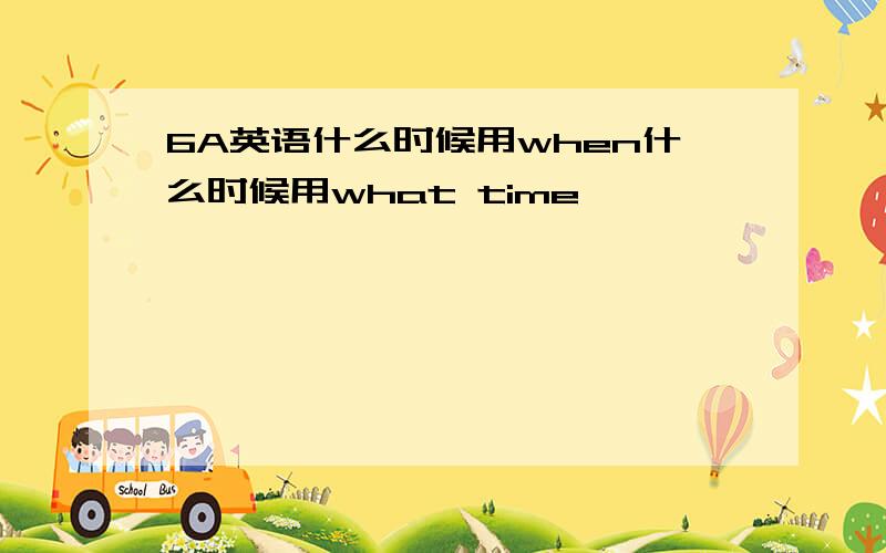 6A英语什么时候用when什么时候用what time