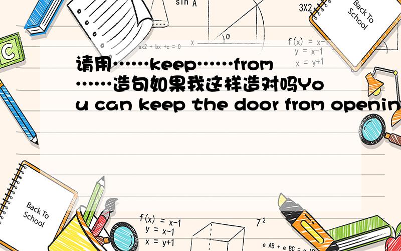 请用……keep……from……造句如果我这样造对吗You can keep the door from opening．