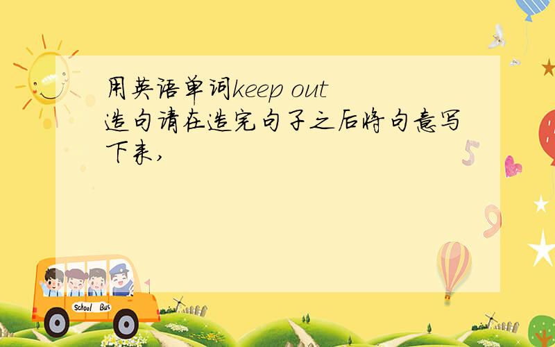 用英语单词keep out 造句请在造完句子之后将句意写下来,