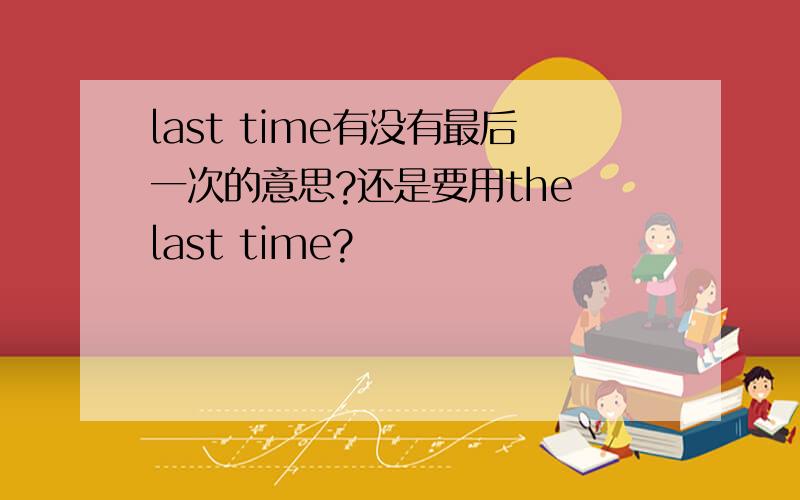 last time有没有最后一次的意思?还是要用the last time?