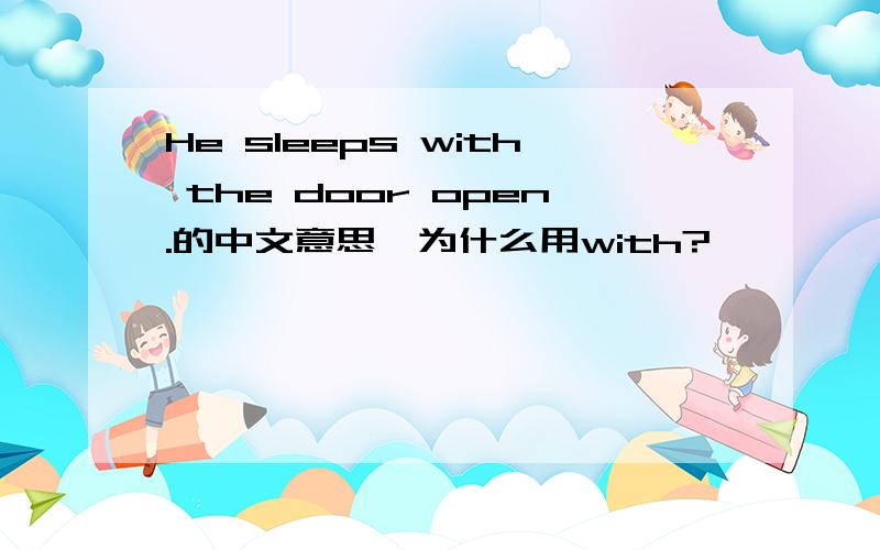 He sleeps with the door open.的中文意思,为什么用with?