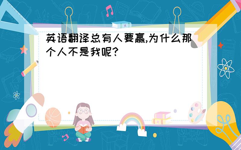 英语翻译总有人要赢,为什么那个人不是我呢?