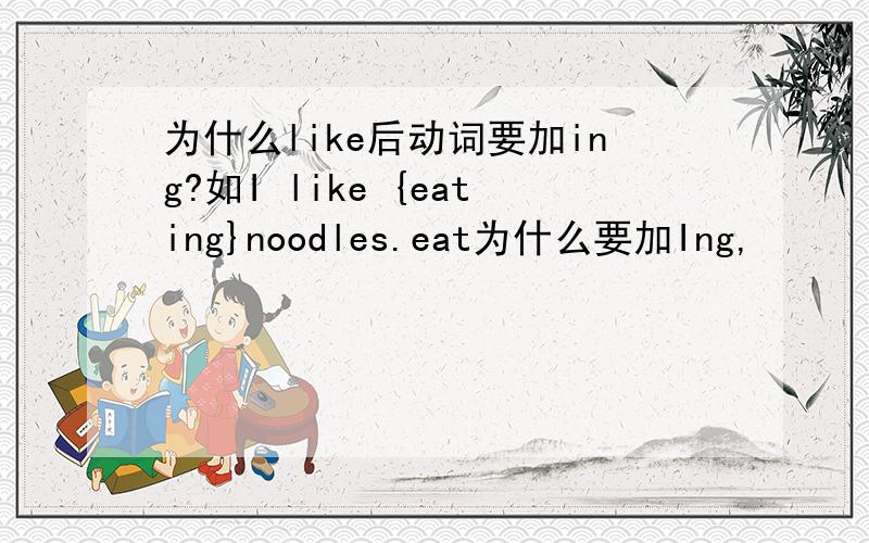 为什么like后动词要加ing?如I like {eating}noodles.eat为什么要加Ing,