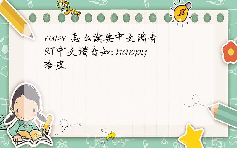 ruler 怎么读要中文谐音RT中文谐音如：happy 哈皮