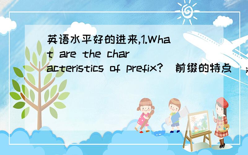 英语水平好的进来,1.What are the characteristics of prefix?（前缀的特点）；2.What are the types of meaning?（词意的种类）; 3.What’s the difference between reference and sense?（所指与词义）.所以尽量写详细点,能