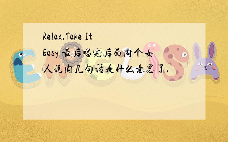 Relax,Take It Easy 最后唱完后面内个女人说内几句话是什么意思了,