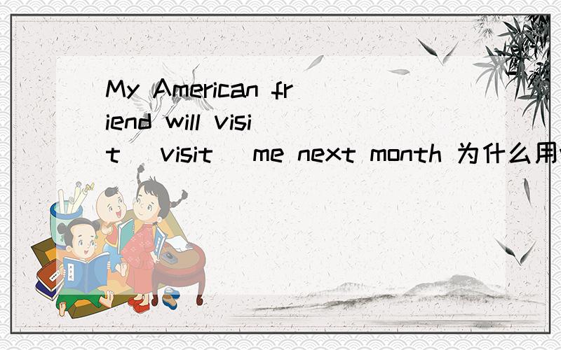 My American friend will visit [visit] me next month 为什么用will visit 不用visiting