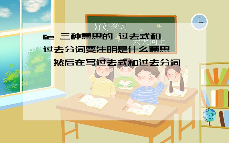 lie 三种意思的 过去式和过去分词要注明是什么意思```然后在写过去式和过去分词