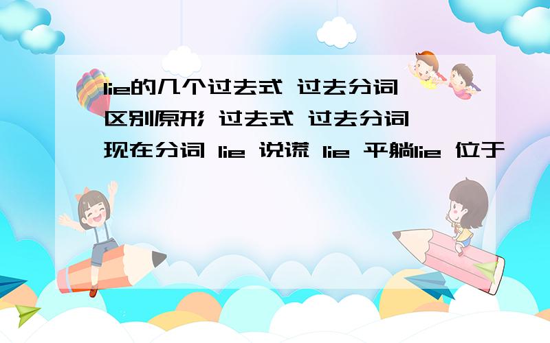 lie的几个过去式 过去分词区别原形 过去式 过去分词 现在分词 lie 说谎 lie 平躺lie 位于