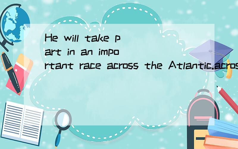 He will take part in an important race across the Atlantic.across the atlantic 不懂啊,总感觉少了点啥,是修饰race吧,我感觉,但还是怪怪的.如果是修饰的话那这种修饰叫啥?