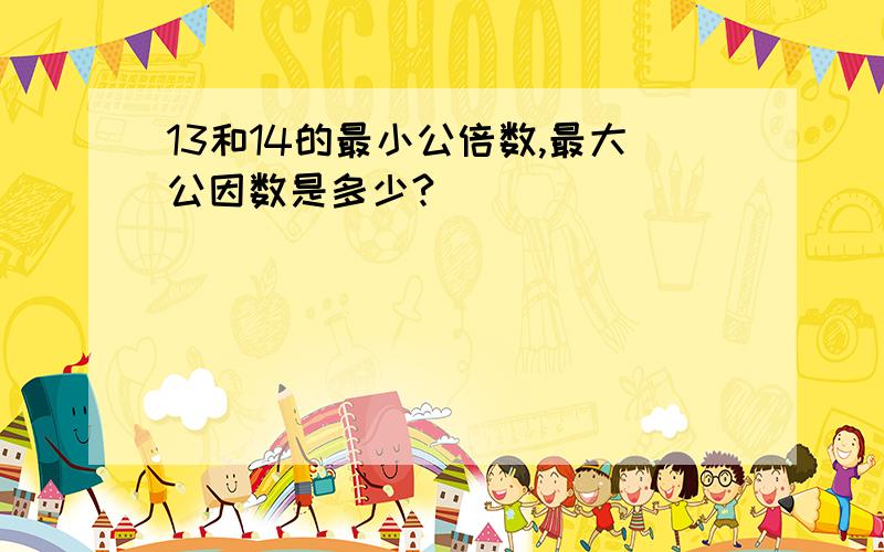 13和14的最小公倍数,最大公因数是多少?