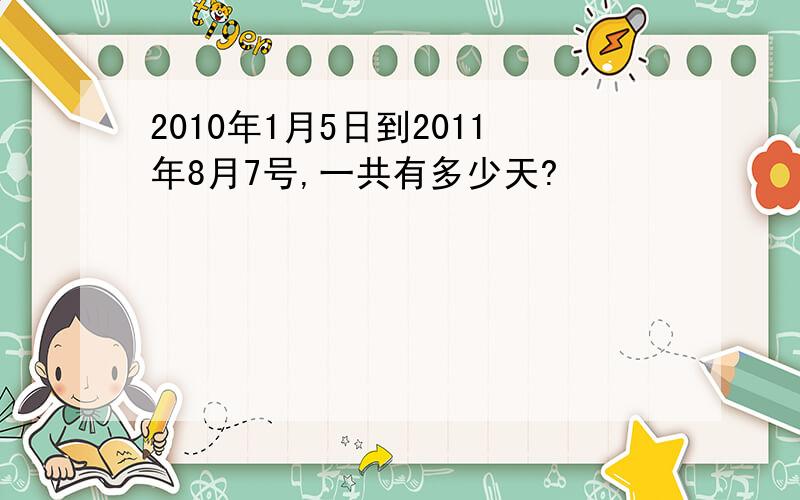 2010年1月5日到2011年8月7号,一共有多少天?