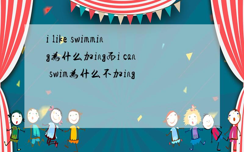 i like swimming为什么加ing而i can swim为什么不加ing