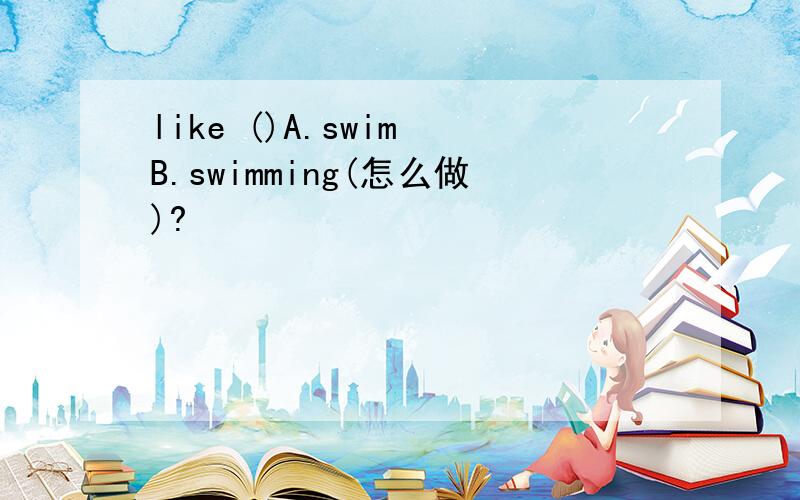 like ()A.swim B.swimming(怎么做)?