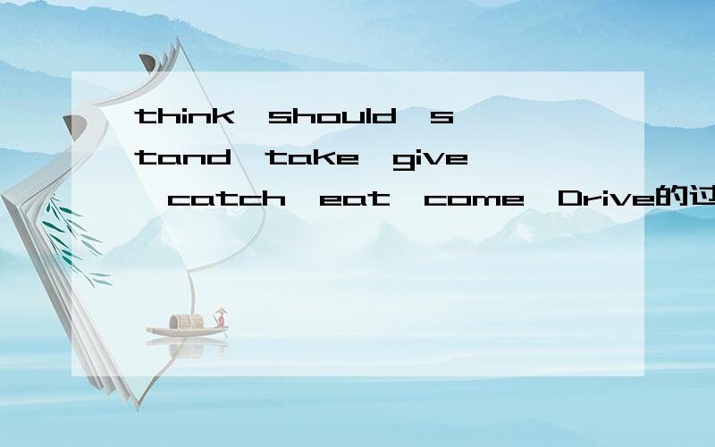 think,should,stand,take,give,catch,eat,come,Drive的过去式?