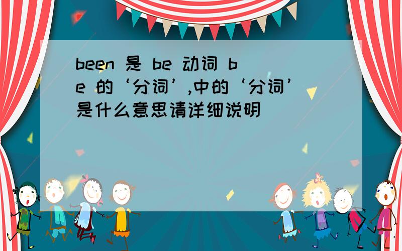 been 是 be 动词 be 的‘分词’,中的‘分词’是什么意思请详细说明