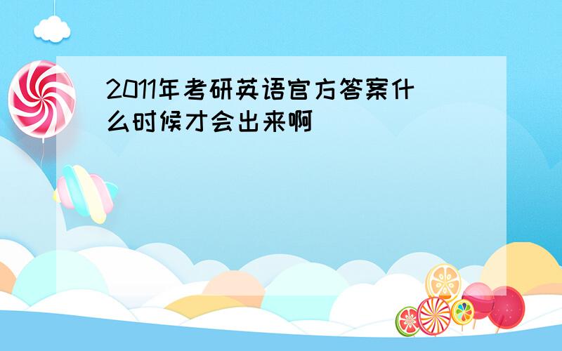 2011年考研英语官方答案什么时候才会出来啊