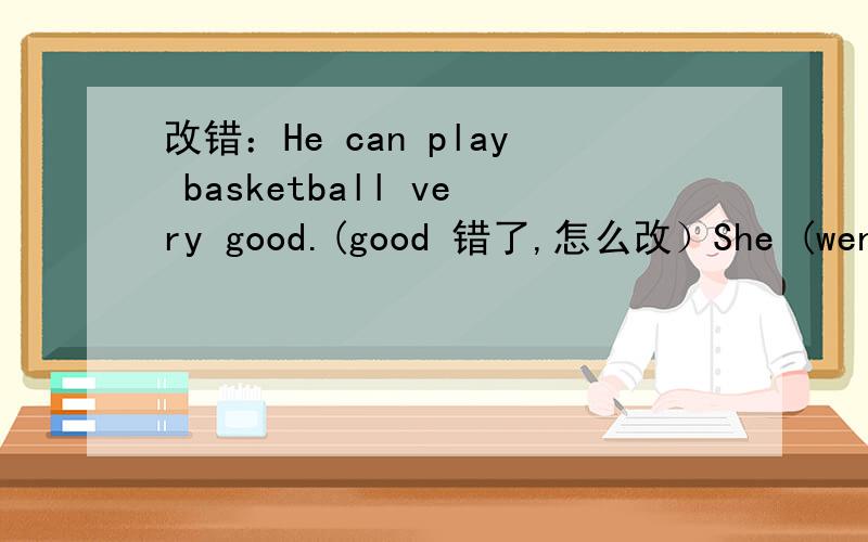 改错：He can play basketball very good.(good 错了,怎么改）She (went away) 对括号里的部分提问Let`s ( )football on the playground.(填空）