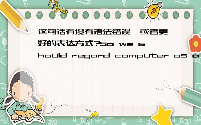 这句话有没有语法错误,或者更好的表达方式?So we should regard computer as a tool,instead of be tied down by it.instead of 后加v-ing,但是我前面用了should所以应该加动词原形吗?