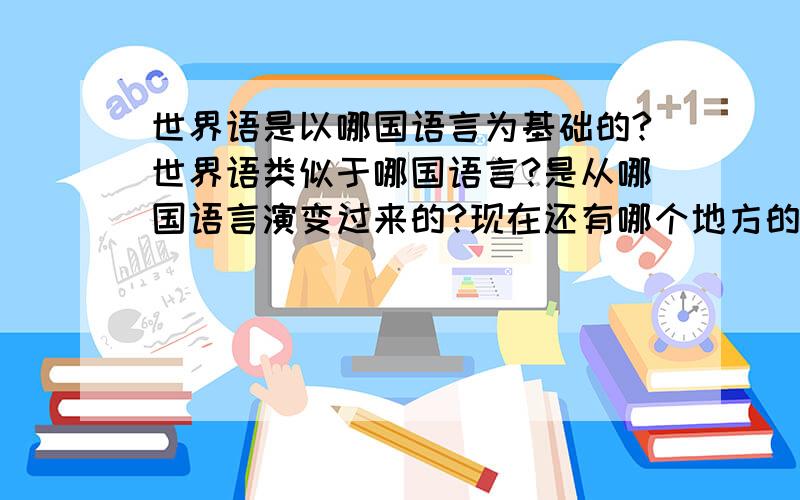 世界语是以哪国语言为基础的?世界语类似于哪国语言?是从哪国语言演变过来的?现在还有哪个地方的人用世界语么?