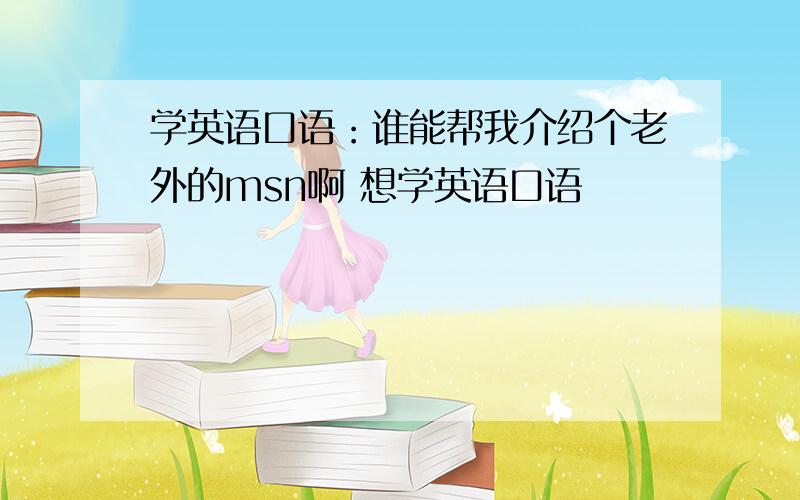 学英语口语：谁能帮我介绍个老外的msn啊 想学英语口语