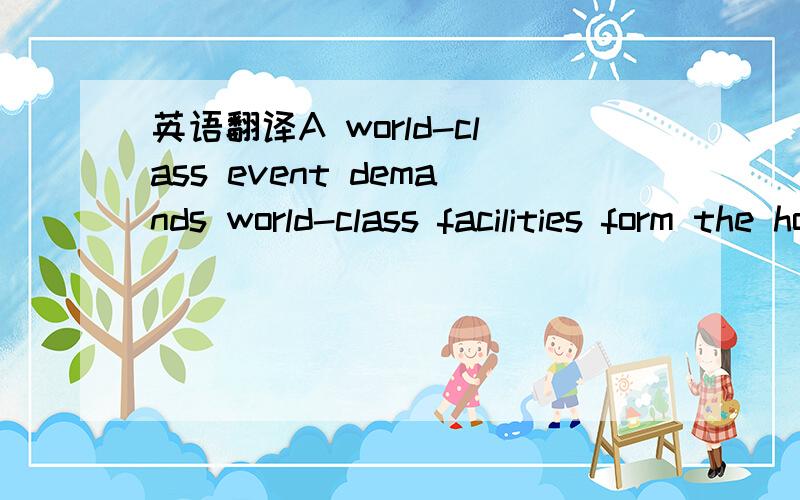 英语翻译A world-class event demands world-class facilities form the host city,and any which do not already exist will have to be built.these will remain for the local population to enjoy after the games are over.An example of this is the accommod