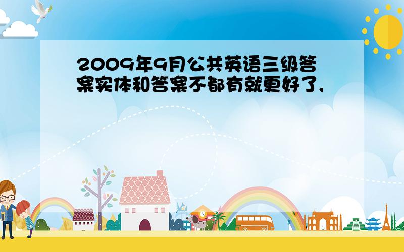 2009年9月公共英语三级答案实体和答案不都有就更好了,