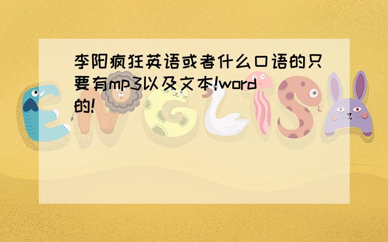 李阳疯狂英语或者什么口语的只要有mp3以及文本!word的!