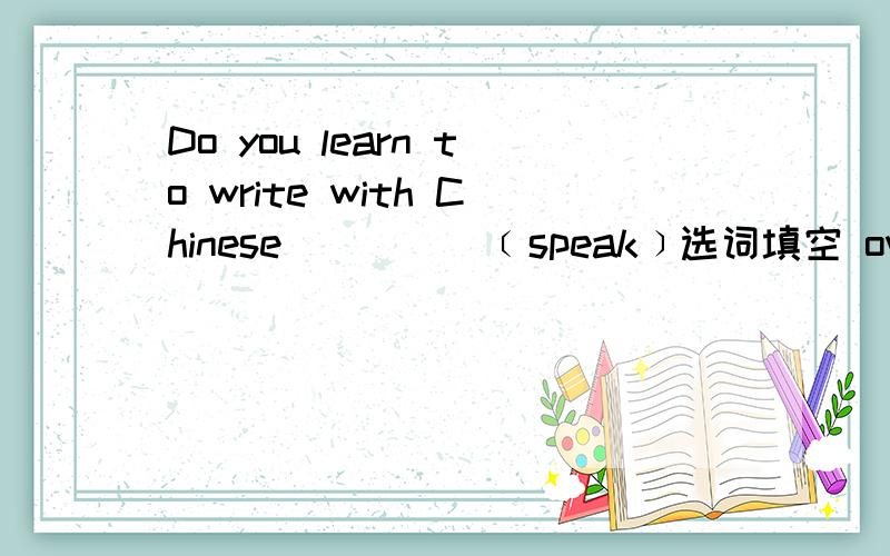 Do you learn to write with Chinese＿＿＿＿＿﹝speak﹞选词填空 own brush 1.A women stoop up and shouted at the _____ of this hospital.2.The___of the houses decide not to pay any more.