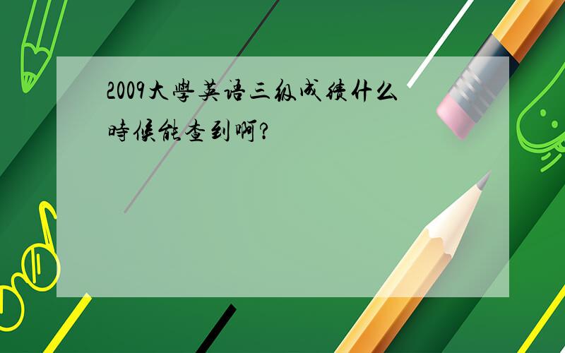 2009大学英语三级成绩什么时候能查到啊?