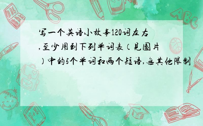 写一个英语小故事120词左右,至少用到下列单词表（见图片）中的5个单词和两个短语,无其他限制