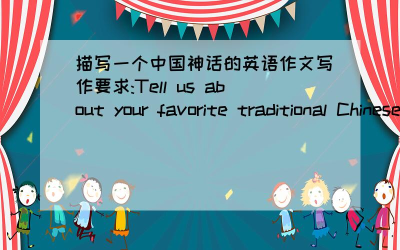 描写一个中国神话的英语作文写作要求:Tell us about your favorite traditional Chinese story.What is it about?Why do you like it?