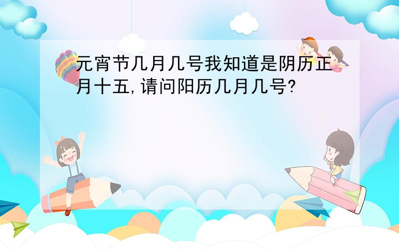 元宵节几月几号我知道是阴历正月十五,请问阳历几月几号?