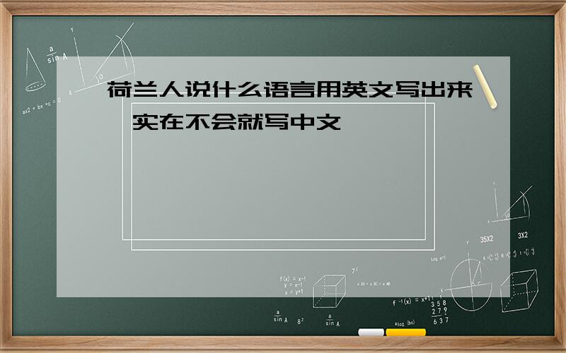 荷兰人说什么语言用英文写出来,实在不会就写中文