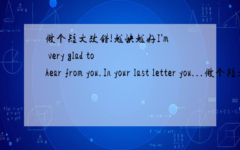 做个短文改错!越快越好I'm very glad to hear from you.In your last letter you...做个短文改错!越快越好I'm very glad to hear from you.In your last letter you ask about the post-80s in China.Actually am the boy who belongs to this grou